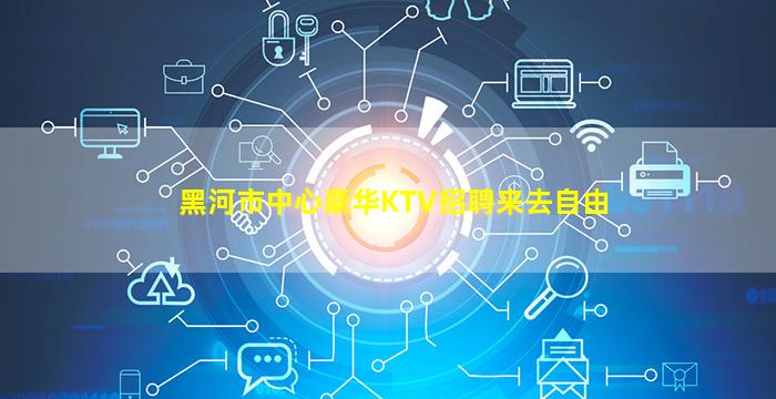 黑河市中心豪华KTV招聘来去自由